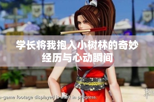 学长将我抱入小树林的奇妙经历与心动瞬间