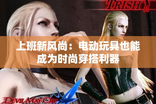 上班新风尚：电动玩具也能成为时尚穿搭利器