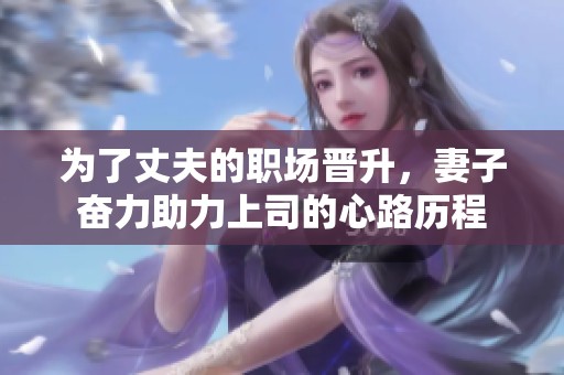 为了丈夫的职场晋升，妻子奋力助力上司的心路历程