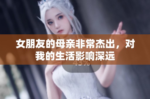 女朋友的母亲非常杰出，对我的生活影响深远