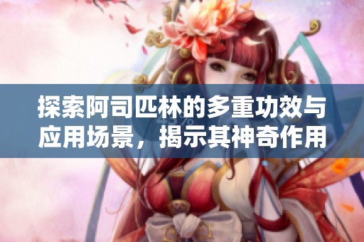 探索阿司匹林的多重功效与应用场景，揭示其神奇作用
