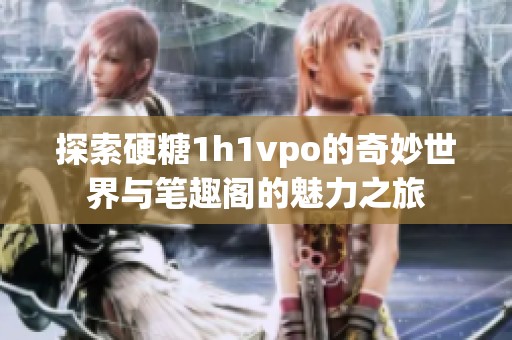 探索硬糖1h1vpo的奇妙世界与笔趣阁的魅力之旅