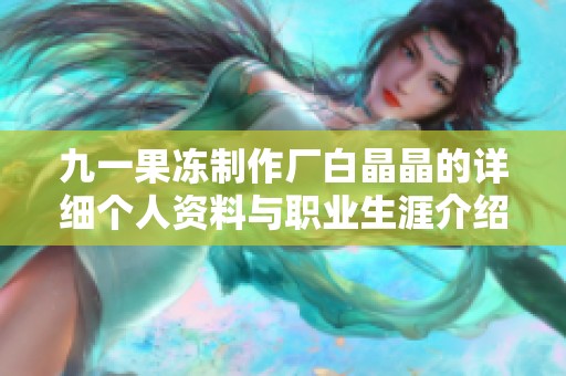 九一果冻制作厂白晶晶的详细个人资料与职业生涯介绍