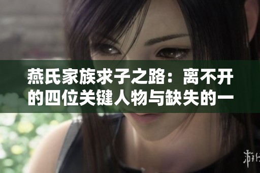 燕氏家族求子之路：离不开的四位关键人物与缺失的一位