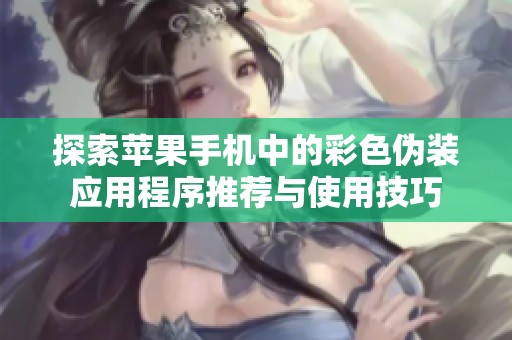 探索苹果手机中的彩色伪装应用程序推荐与使用技巧