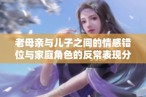 老母亲与儿子之间的情感错位与家庭角色的反常表现分析