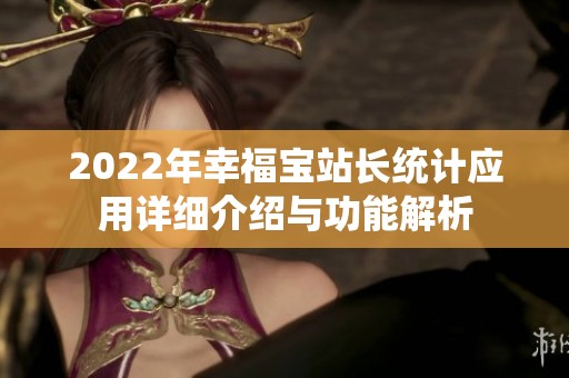 2022年幸福宝站长统计应用详细介绍与功能解析