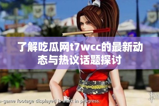 了解吃瓜网t7wcc的最新动态与热议话题探讨