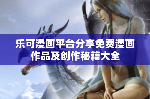 乐可漫画平台分享免费漫画作品及创作秘籍大全