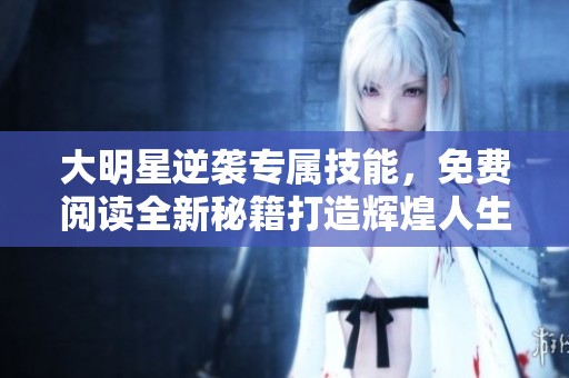大明星逆袭专属技能，免费阅读全新秘籍打造辉煌人生