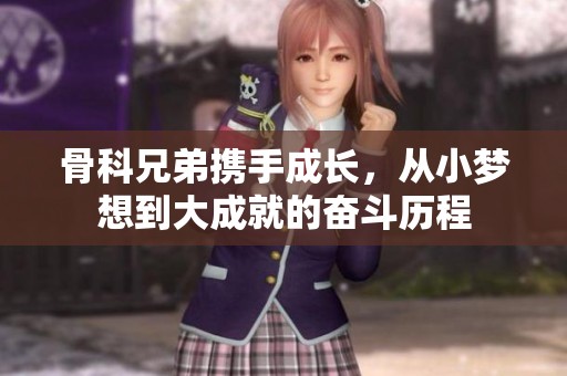 骨科兄弟携手成长，从小梦想到大成就的奋斗历程