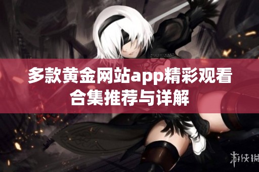 多款黄金网站app精彩观看合集推荐与详解