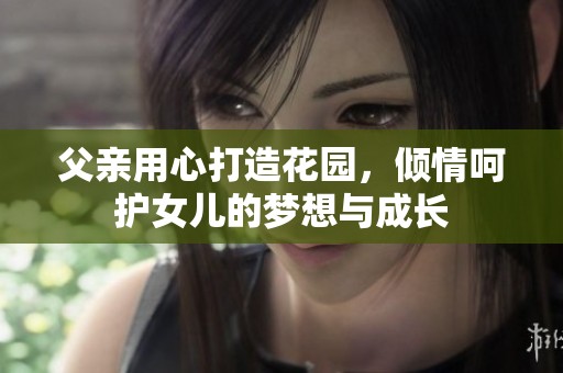 父亲用心打造花园，倾情呵护女儿的梦想与成长
