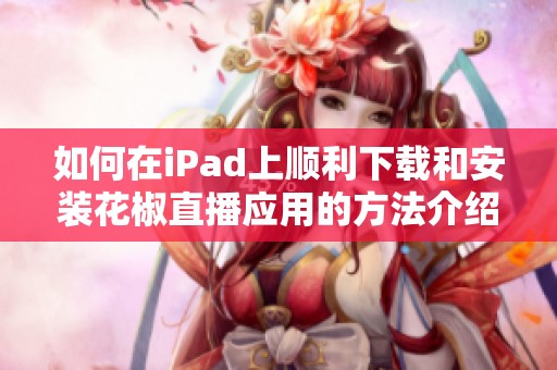 如何在iPad上顺利下载和安装花椒直播应用的方法介绍
