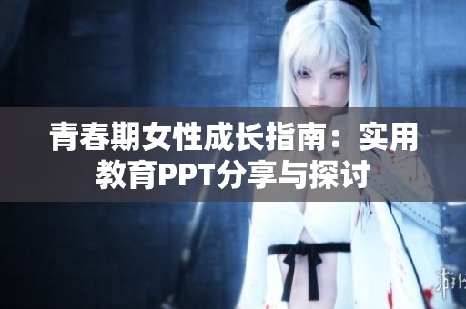 青春期女性成长指南：实用教育PPT分享与探讨