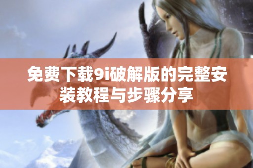 免费下载9i破解版的完整安装教程与步骤分享