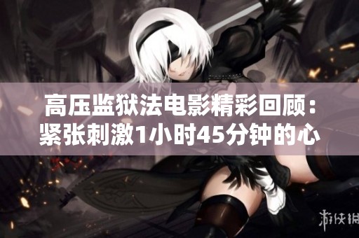 高压监狱法电影精彩回顾：紧张刺激1小时45分钟的心灵之旅