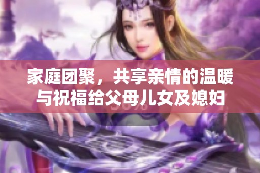 家庭团聚，共享亲情的温暖与祝福给父母儿女及媳妇
