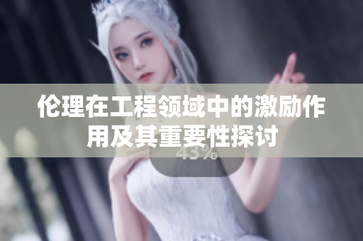 伦理在工程领域中的激励作用及其重要性探讨