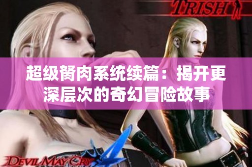 超级胬肉系统续篇：揭开更深层次的奇幻冒险故事