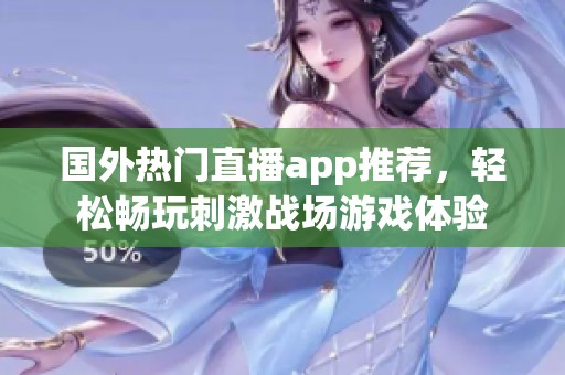国外热门直播app推荐，轻松畅玩刺激战场游戏体验