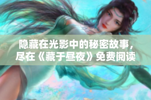 隐藏在光影中的秘密故事，尽在《藏于昼夜》免费阅读中