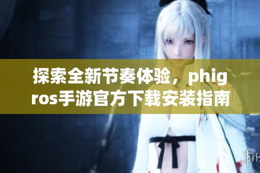 探索全新节奏体验，phigros手游官方下载安装指南