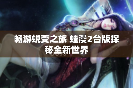 畅游蜕变之旅 蛙漫2台版探秘全新世界