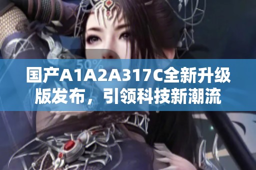 国产A1A2A317C全新升级版发布，引领科技新潮流