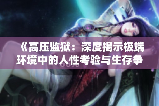 《高压监狱：深度揭示极端环境中的人性考验与生存争斗》