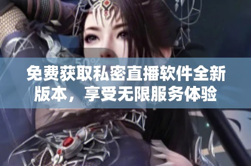 免费获取私密直播软件全新版本，享受无限服务体验