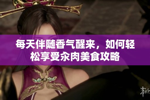 每天伴随香气醒来，如何轻松享受汆肉美食攻略