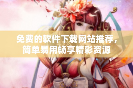 免费的软件下载网站推荐，简单易用畅享精彩资源