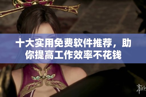 十大实用免费软件推荐，助你提高工作效率不花钱
