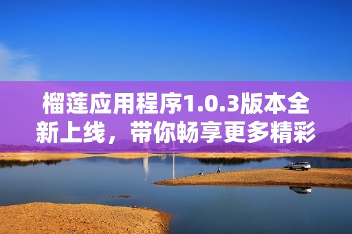 榴莲应用程序1.0.3版本全新上线，带你畅享更多精彩功能