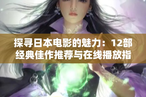 探寻日本电影的魅力：12部经典佳作推荐与在线播放指南