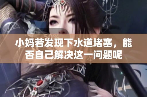 小妈若发现下水道堵塞，能否自己解决这一问题呢