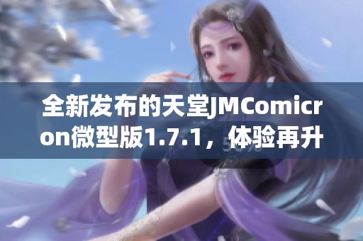 全新发布的天堂JMComicron微型版1.7.1，体验再升级！