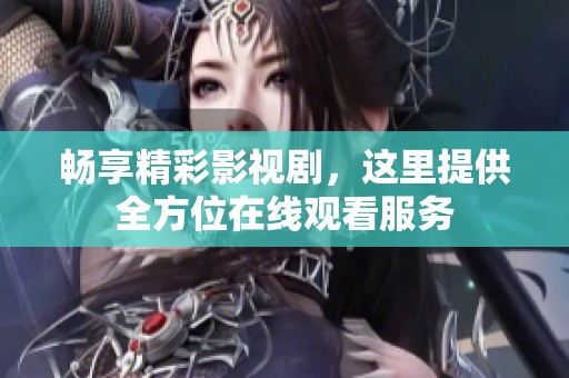 畅享精彩影视剧，这里提供全方位在线观看服务
