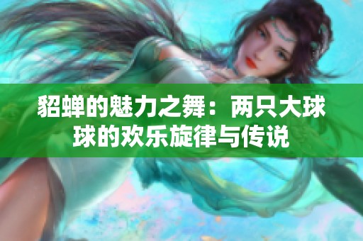 貂蝉的魅力之舞：两只大球球的欢乐旋律与传说