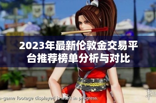 2023年最新伦敦金交易平台推荐榜单分析与对比