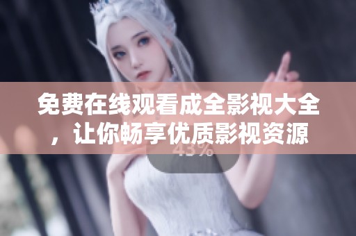 免费在线观看成全影视大全，让你畅享优质影视资源