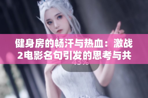 健身房的畅汗与热血：激战2电影名句引发的思考与共鸣