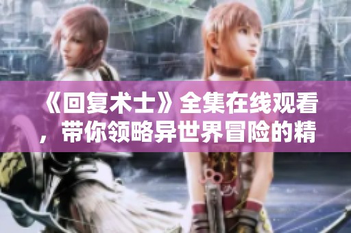 《回复术士》全集在线观看，带你领略异世界冒险的精彩故事