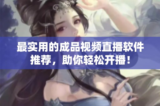 最实用的成品视频直播软件推荐，助你轻松开播！