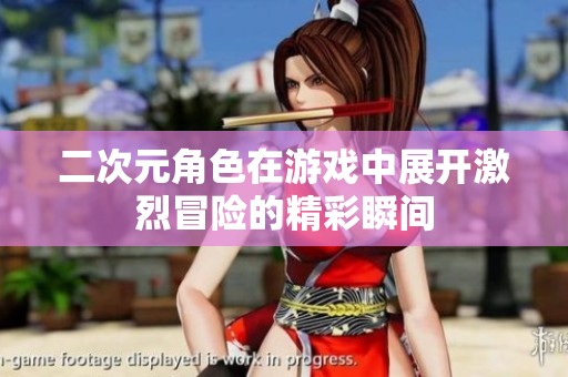 二次元角色在游戏中展开激烈冒险的精彩瞬间