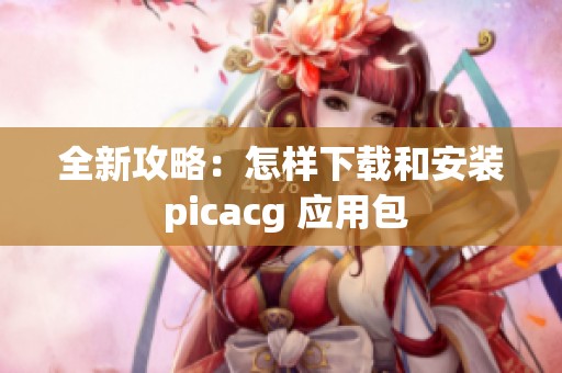 全新攻略：怎样下载和安装 picacg 应用包