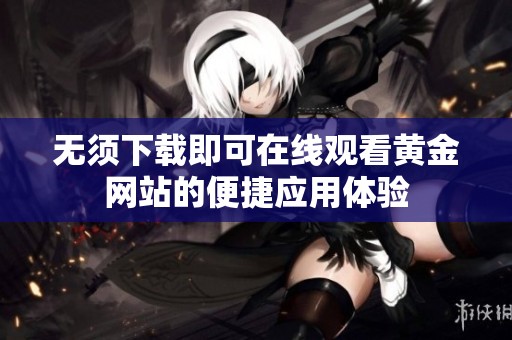 无须下载即可在线观看黄金网站的便捷应用体验