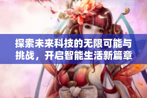 探索未来科技的无限可能与挑战，开启智能生活新篇章