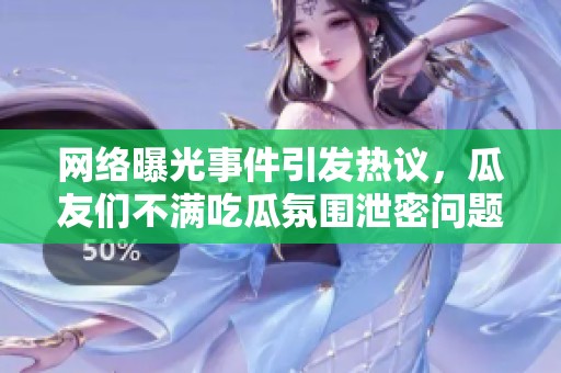 网络曝光事件引发热议，瓜友们不满吃瓜氛围泄密问题